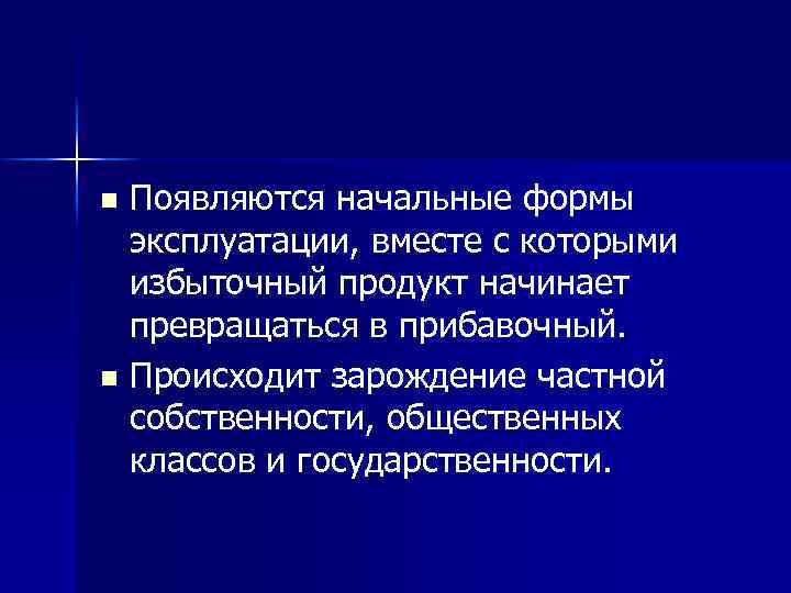 Появляются начальные формы эксплуатации, вместе с которыми избыточный продукт начинает превращаться в прибавочный. n