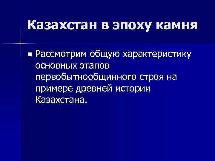 Казахстан в эпоху камня n Рассмотрим общую характеристику основных этапов первобытнообщинного строя на примере