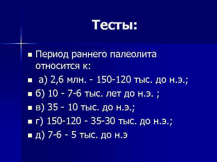 Тесты: Период раннего палеолита относится к: n а) 2, 6 млн. 150 120 тыс.