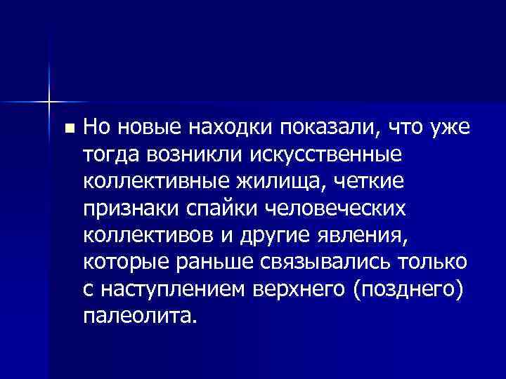 n Но новые находки показали, что уже тогда возникли искусственные коллективные жилища, четкие признаки