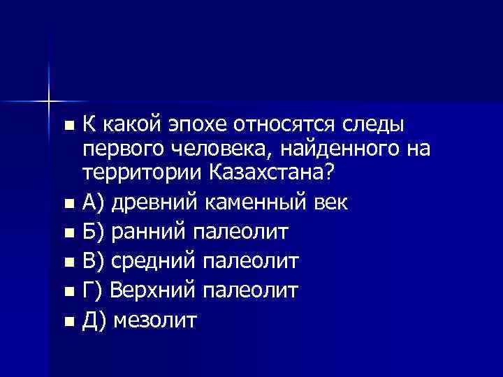 К какой эпохе относятся следы первого человека, найденного на территории Казахстана? n А) древний