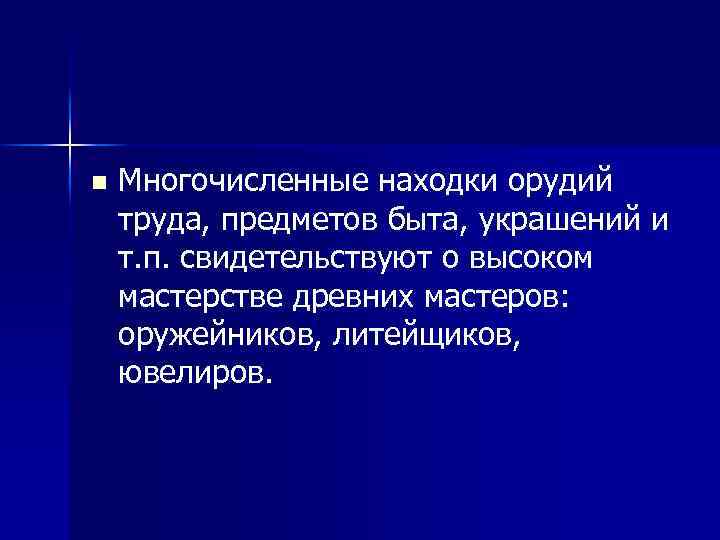 n Многочисленные находки орудий труда, предметов быта, украшений и т. п. свидетельствуют о высоком