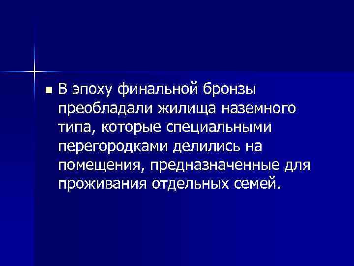 n В эпоху финальной бронзы преобладали жилища наземного типа, которые специальными перегородками делились на