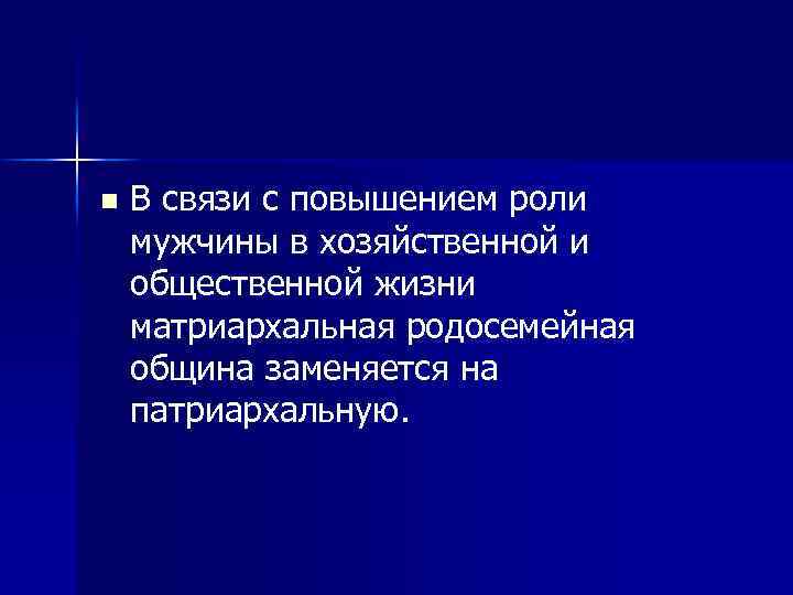 n В связи с повышением роли мужчины в хозяйственной и общественной жизни матриархальная родосемейная
