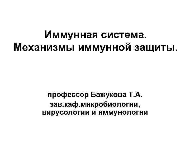 Иммунная система. Механизмы иммунной защиты. профессор Бажукова Т. А. зав. каф. микробиологии, вирусологии и