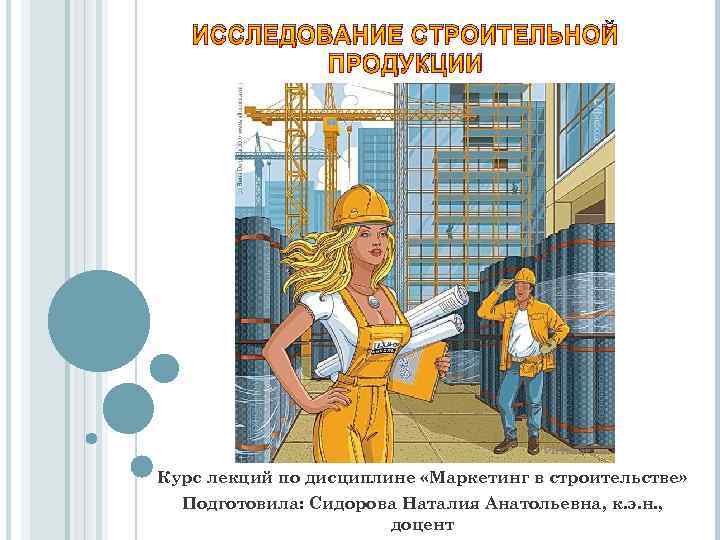ИССЛЕДОВАНИЕ СТРОИТЕЛЬНОЙ ПРОДУКЦИИ Курс лекций по дисциплине «Маркетинг в строительстве» Подготовила: Сидорова Наталия Анатольевна,