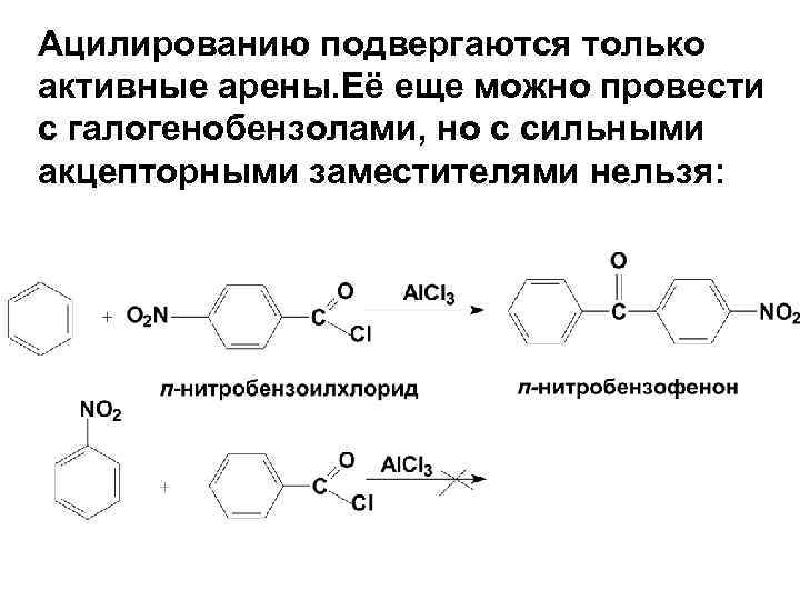 Ацилированию подвергаются только активные арены. Её еще можно провести с галогенобензолами, но с сильными