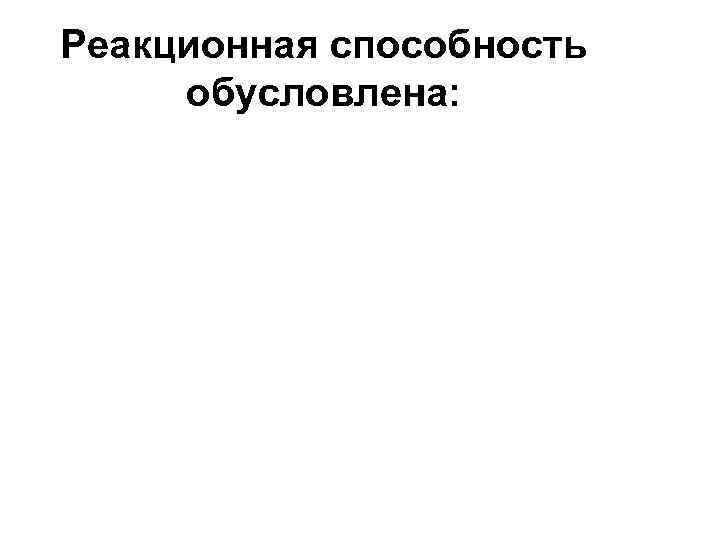 Реакционная способность обусловлена: 