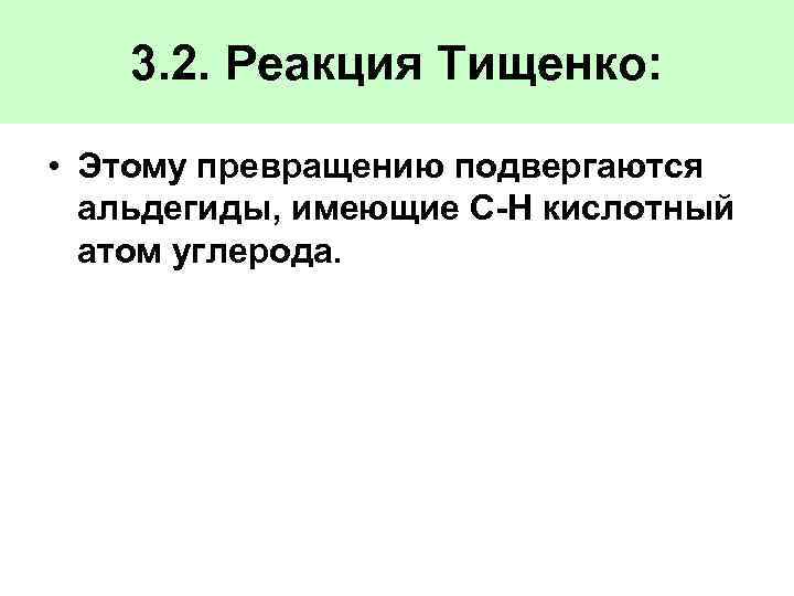 3. 2. Реакция Тищенко: • Этому превращению подвергаются альдегиды, имеющие С-Н кислотный атом углерода.