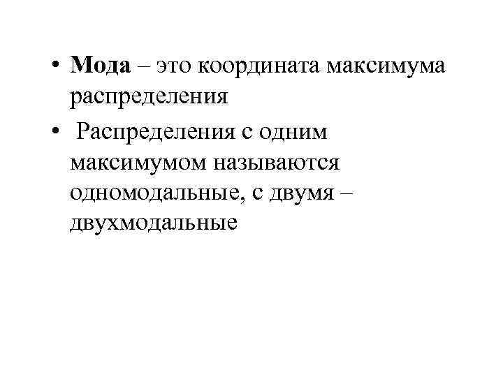  • Мода – это координата максимума распределения • Распределения с одним максимумом называются