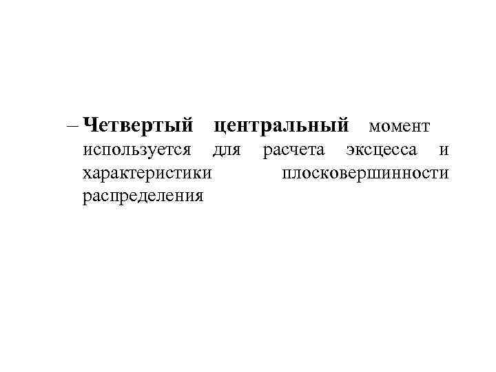 – Четвертый центральный момент используется для расчета эксцесса и характеристики плосковершинности распределения 
