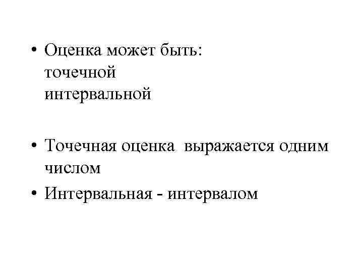  • Оценка может быть: точечной интервальной • Точечная оценка выражается одним числом •