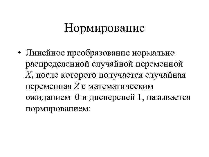 Нормирование • Линейное преобразование нормально распределенной случайной переменной Х, после которого получается случайная переменная