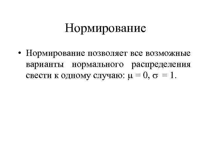 Нормирование • Нормирование позволяет все возможные варианты нормального распределения свести к одному случаю: =