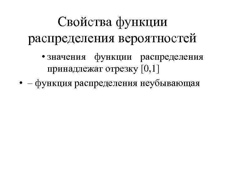 Свойства функции распределения вероятностей • значения функции распределения принадлежат отрезку [0, 1] • –