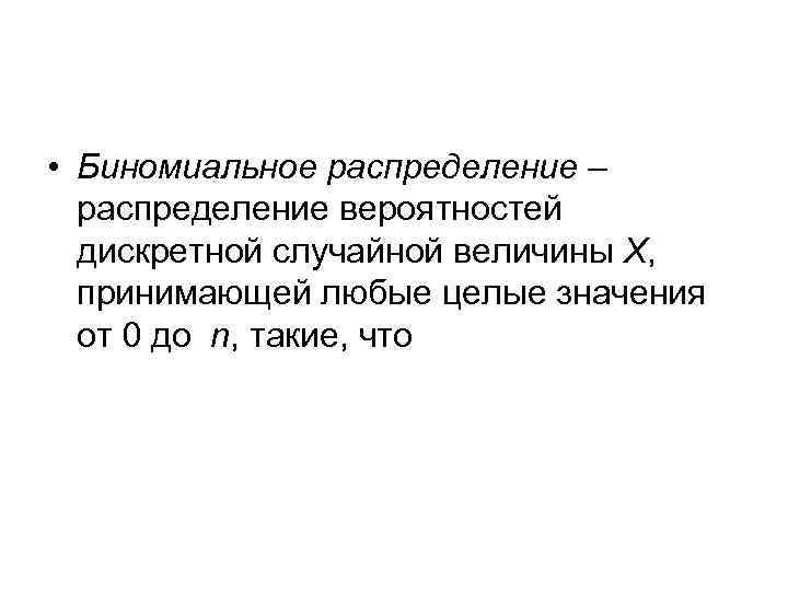  • Биномиальное распределение – распределение вероятностей дискретной случайной величины Х, принимающей любые целые