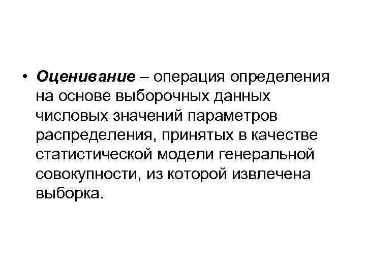 • Оценивание – операция определения на основе выборочных данных числовых значений параметров распределения,