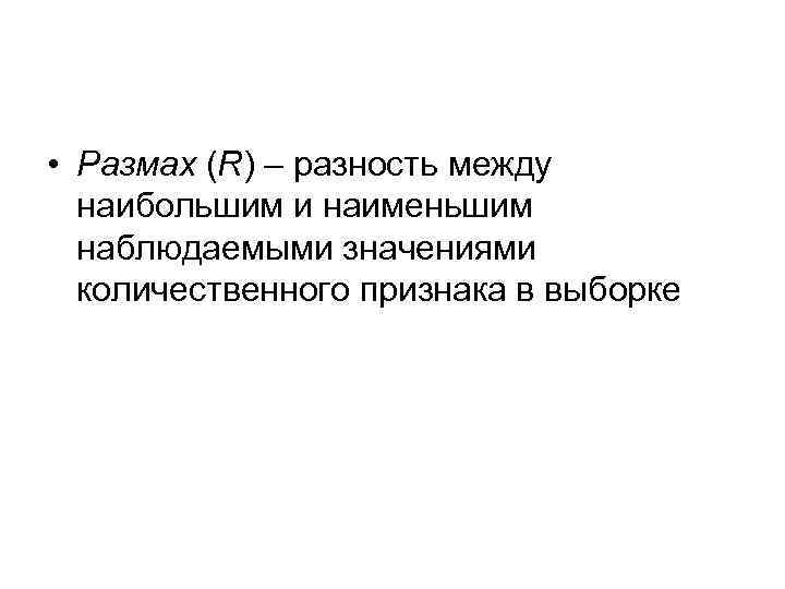  • Размах (R) – разность между наибольшим и наименьшим наблюдаемыми значениями количественного признака