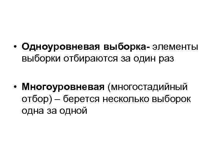  • Одноуровневая выборка- элементы выборки отбираются за один раз • Многоуровневая (многостадийный отбор)