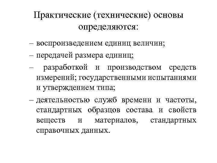Практические (технические) основы определяются: – воспроизведением единиц величин; – передачей размера единиц; – разработкой