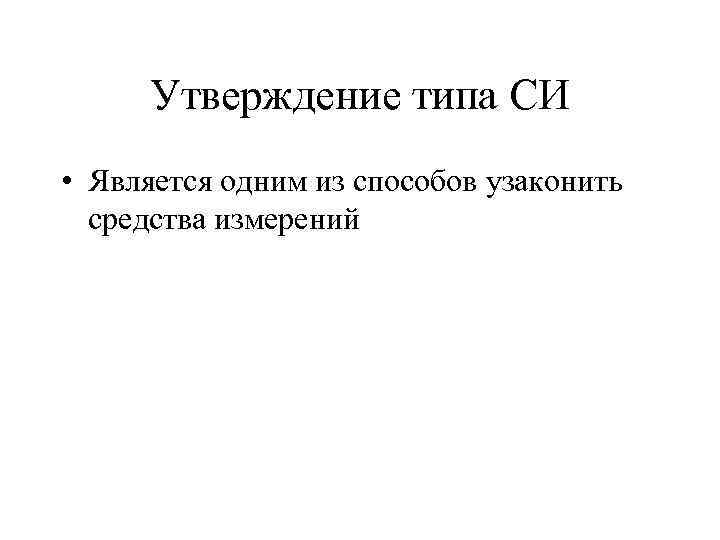 Утверждение типа СИ • Является одним из способов узаконить средства измерений 