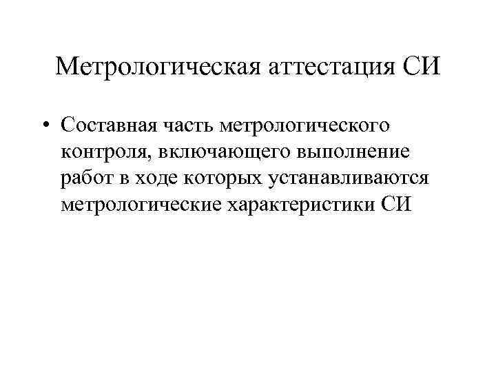 Метрологическая аттестация СИ • Составная часть метрологического контроля, включающего выполнение работ в ходе которых