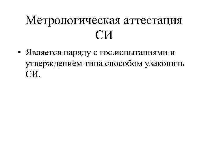 Метрологическая аттестация СИ • Является наряду с гос. испытаниями и утверждением типа способом узаконить