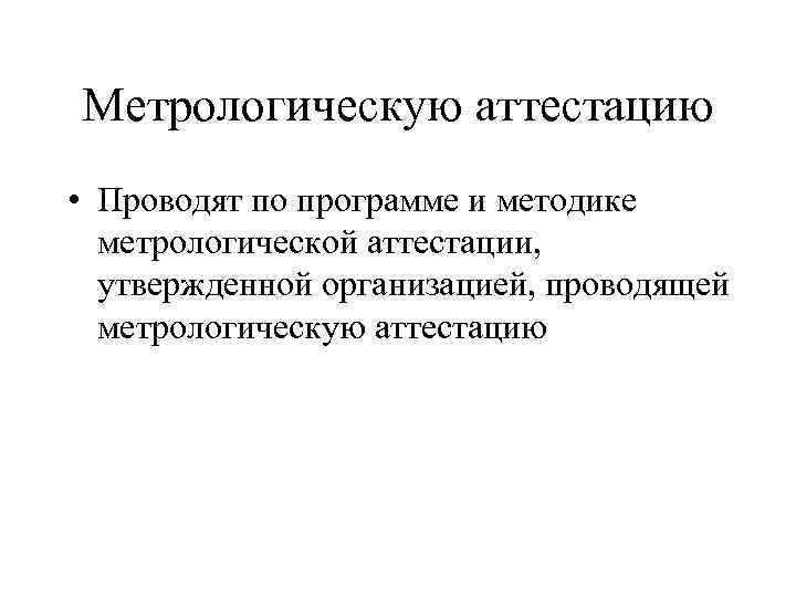 Метрологическую аттестацию • Проводят по программе и методике метрологической аттестации, утвержденной организацией, проводящей метрологическую