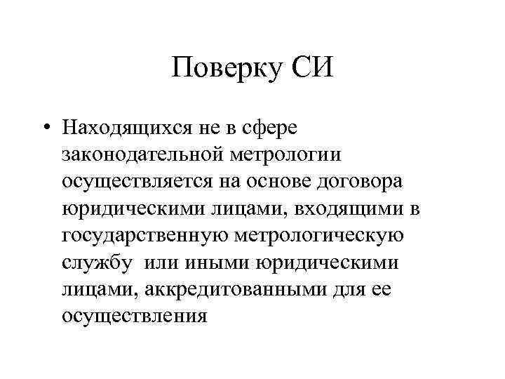 Поверку СИ • Находящихся не в сфере законодательной метрологии осуществляется на основе договора юридическими
