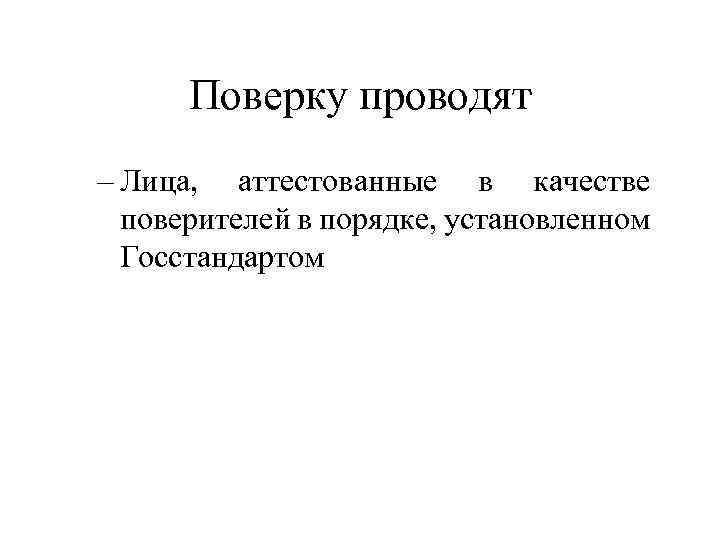 Поверку проводят – Лица, аттестованные в качестве поверителей в порядке, установленном Госстандартом 