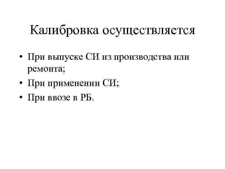 Калибровка осуществляется • При выпуске СИ из производства или ремонта; • При применении СИ;