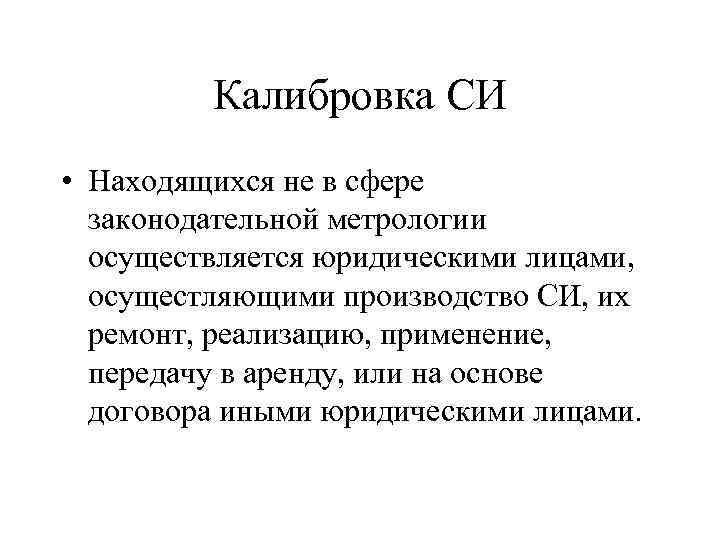 Калибровка СИ • Находящихся не в сфере законодательной метрологии осуществляется юридическими лицами, осущестляющими производство