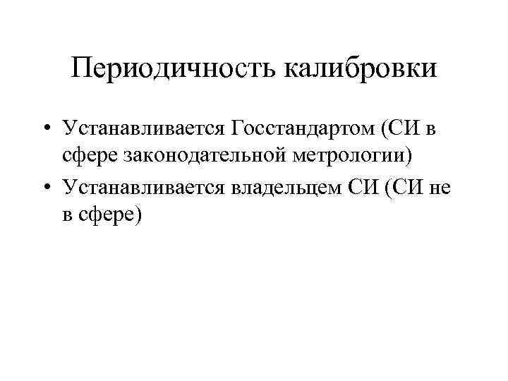 Периодичность калибровки • Устанавливается Госстандартом (СИ в сфере законодательной метрологии) • Устанавливается владельцем СИ