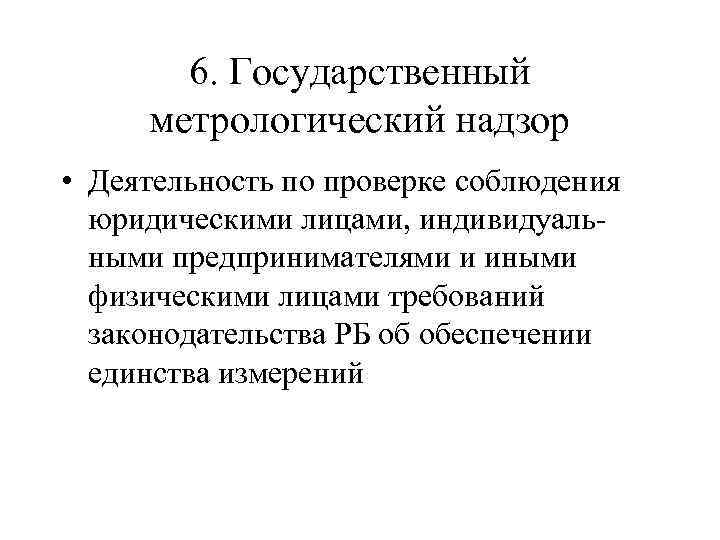 6. Государственный метрологический надзор • Деятельность по проверке соблюдения юридическими лицами, индивидуальными предпринимателями и