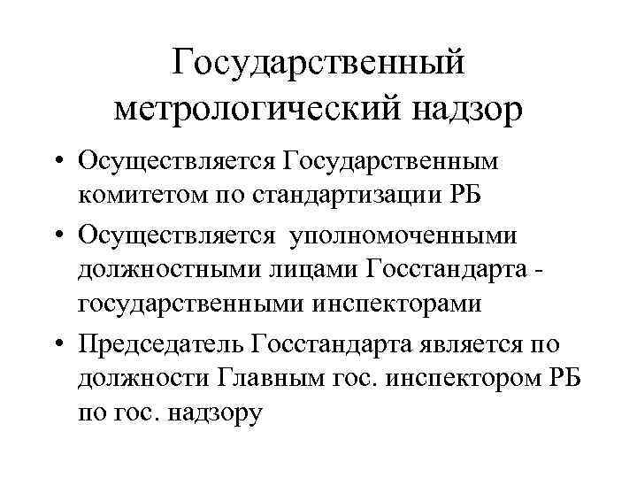 Государственный метрологический надзор • Осуществляется Государственным комитетом по стандартизации РБ • Осуществляется уполномоченными должностными