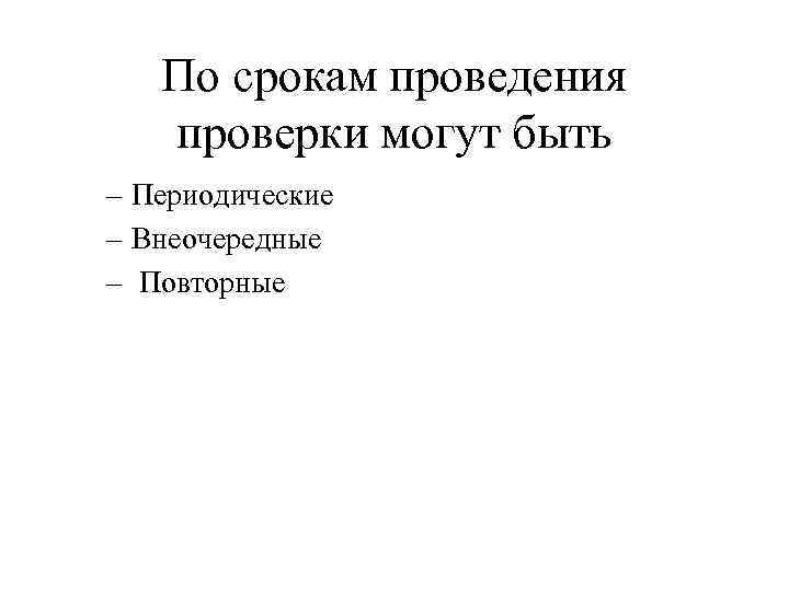 По срокам проведения проверки могут быть – Периодические – Внеочередные – Повторные 