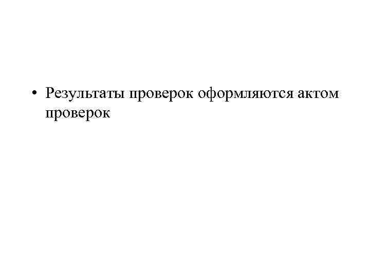  • Результаты проверок оформляются актом проверок 