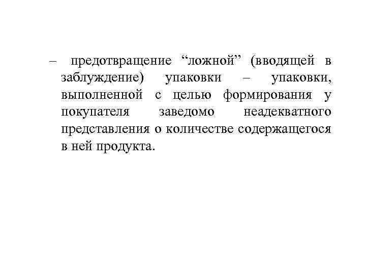 – предотвращение “ложной” (вводящей в заблуждение) упаковки – упаковки, выполненной с целью формирования у