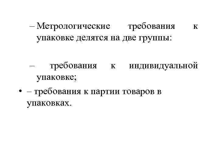 – Метрологические требования упаковке делятся на две группы: к – требования к индивидуальной упаковке;