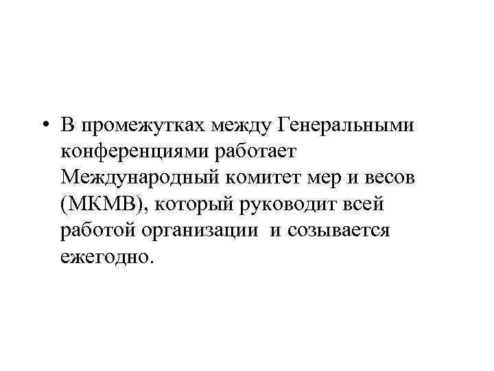  • В промежутках между Генеральными конференциями работает Международный комитет мер и весов (МКМВ),