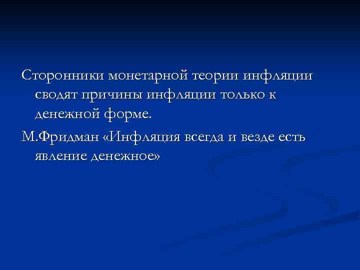 Сторонники монетарной теории инфляции сводят причины инфляции только к денежной форме. М. Фридман «Инфляция