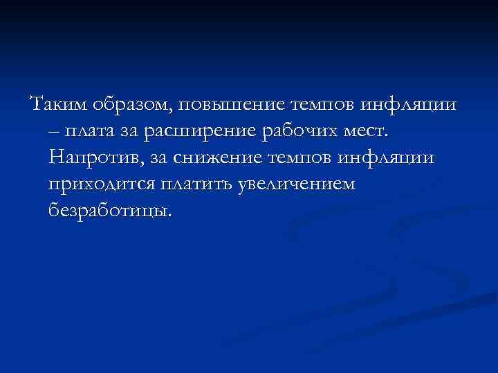 Таким образом, повышение темпов инфляции – плата за расширение рабочих мест. Напротив, за снижение