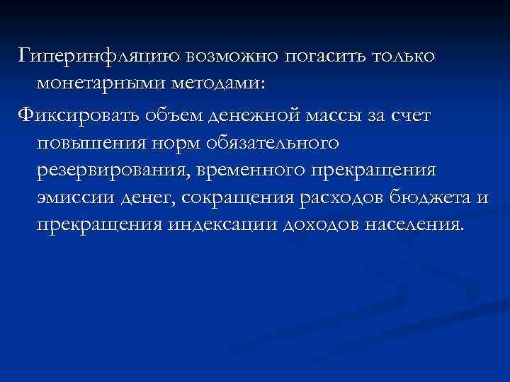 Гиперинфляцию возможно погасить только монетарными методами: Фиксировать объем денежной массы за счет повышения норм