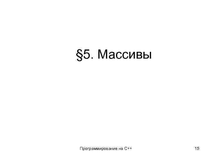 § 5. Массивы Программирование на C++ 15 