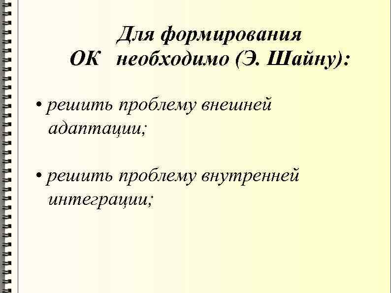 Для формирования ОК необходимо (Э. Шайну): • решить проблему внешней адаптации; • решить проблему