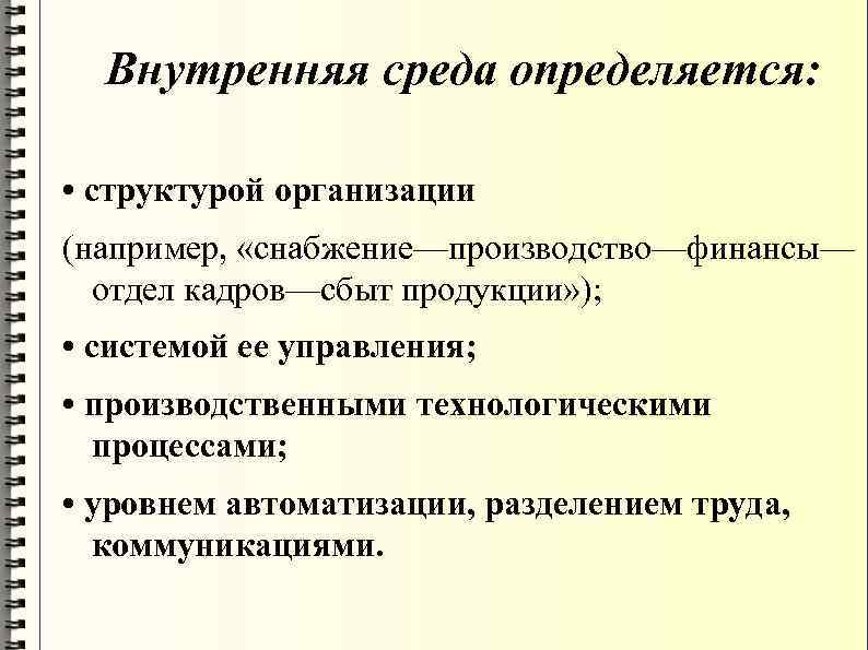 Внутренняя среда определяется: • структурой организации (например, «снабжение—производство—финансы— отдел кадров—сбыт продукции» ); • системой