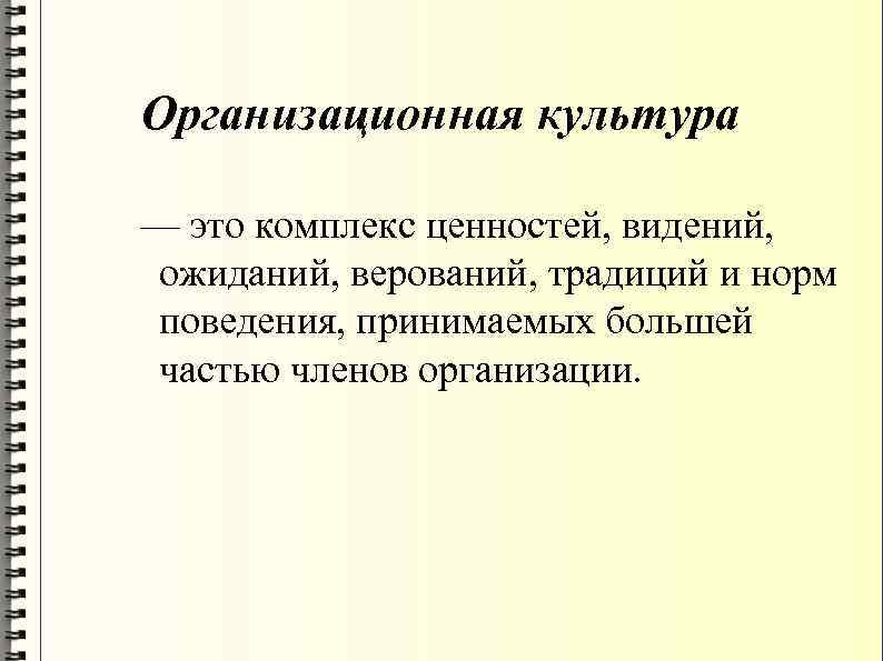 Организационная культура — это комплекс ценностей, видений, ожиданий, верований, традиций и норм поведения, принимаемых