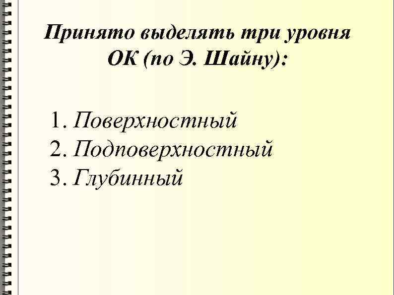 Принято выделять три уровня ОК (по Э. Шайну): 1. Поверхностный 2. Подповерхностный 3. Глубинный