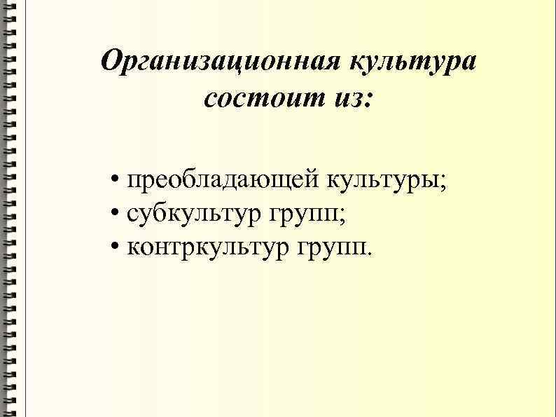 Организационная культура состоит из: • преобладающей культуры; • субкультур групп; • контркультур групп. 