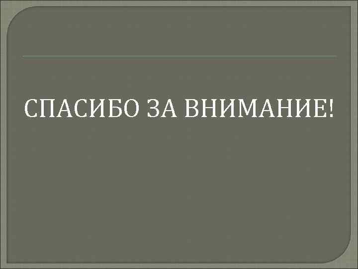 СПАСИБО ЗА ВНИМАНИЕ! 